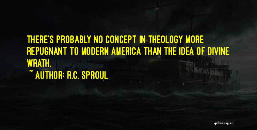 R.C. Sproul Quotes: There's Probably No Concept In Theology More Repugnant To Modern America Than The Idea Of Divine Wrath.