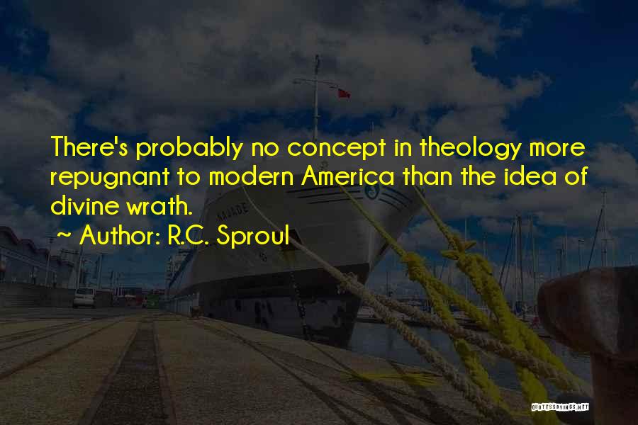 R.C. Sproul Quotes: There's Probably No Concept In Theology More Repugnant To Modern America Than The Idea Of Divine Wrath.