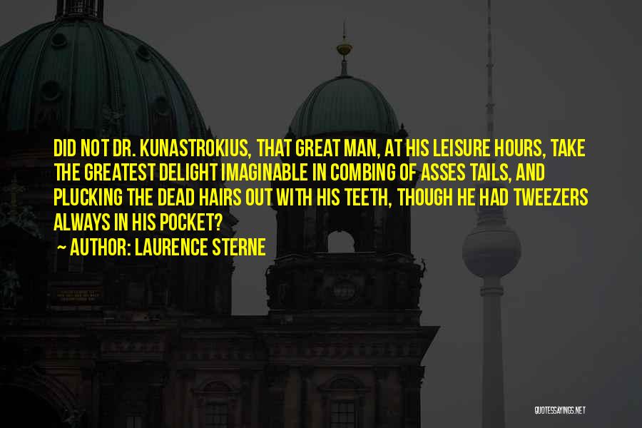 Laurence Sterne Quotes: Did Not Dr. Kunastrokius, That Great Man, At His Leisure Hours, Take The Greatest Delight Imaginable In Combing Of Asses