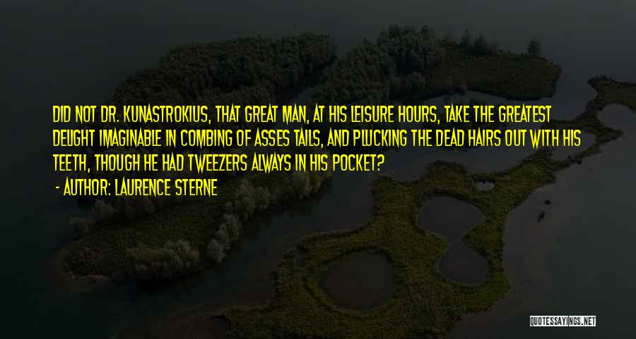 Laurence Sterne Quotes: Did Not Dr. Kunastrokius, That Great Man, At His Leisure Hours, Take The Greatest Delight Imaginable In Combing Of Asses