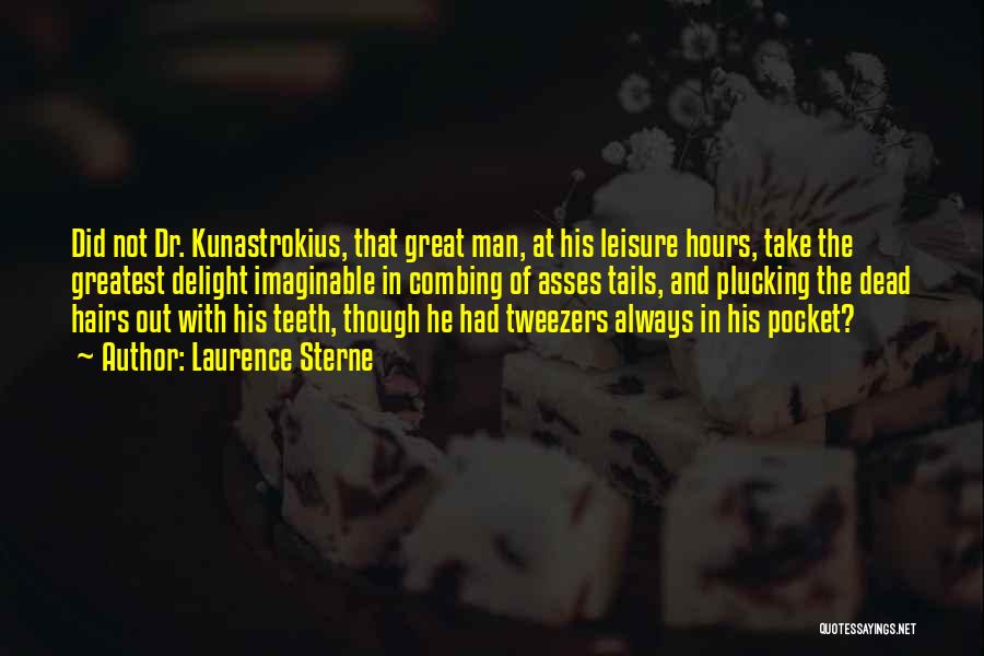 Laurence Sterne Quotes: Did Not Dr. Kunastrokius, That Great Man, At His Leisure Hours, Take The Greatest Delight Imaginable In Combing Of Asses