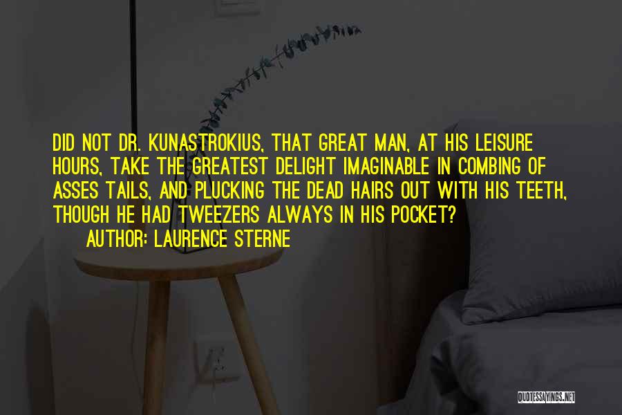 Laurence Sterne Quotes: Did Not Dr. Kunastrokius, That Great Man, At His Leisure Hours, Take The Greatest Delight Imaginable In Combing Of Asses