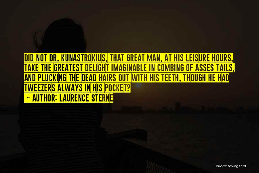 Laurence Sterne Quotes: Did Not Dr. Kunastrokius, That Great Man, At His Leisure Hours, Take The Greatest Delight Imaginable In Combing Of Asses