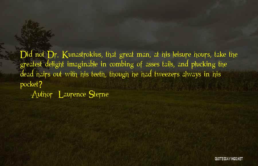 Laurence Sterne Quotes: Did Not Dr. Kunastrokius, That Great Man, At His Leisure Hours, Take The Greatest Delight Imaginable In Combing Of Asses