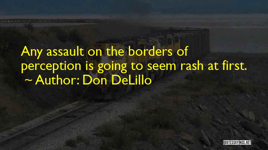 Don DeLillo Quotes: Any Assault On The Borders Of Perception Is Going To Seem Rash At First.