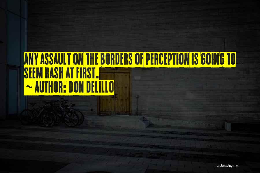 Don DeLillo Quotes: Any Assault On The Borders Of Perception Is Going To Seem Rash At First.