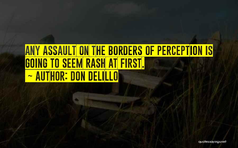 Don DeLillo Quotes: Any Assault On The Borders Of Perception Is Going To Seem Rash At First.