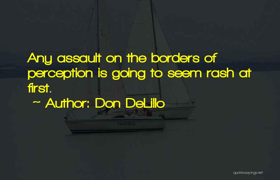 Don DeLillo Quotes: Any Assault On The Borders Of Perception Is Going To Seem Rash At First.