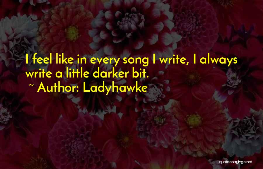 Ladyhawke Quotes: I Feel Like In Every Song I Write, I Always Write A Little Darker Bit.