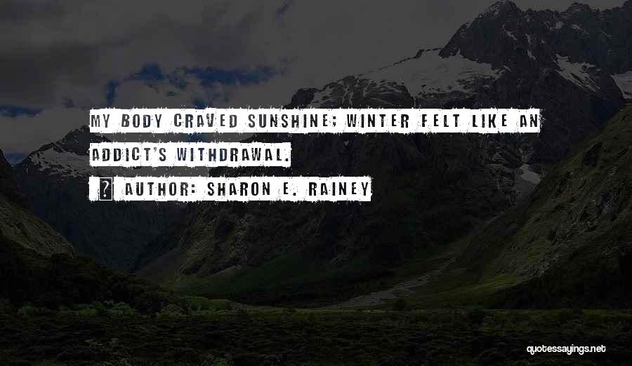 Sharon E. Rainey Quotes: My Body Craved Sunshine; Winter Felt Like An Addict's Withdrawal.