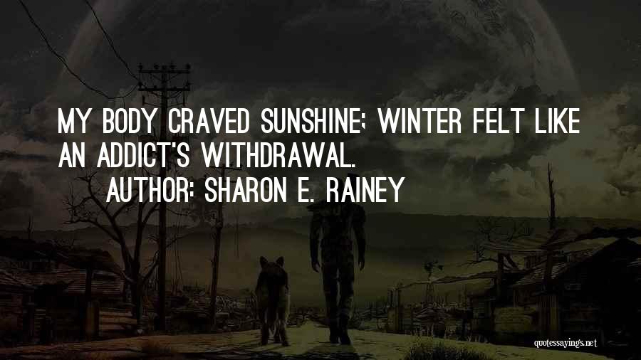 Sharon E. Rainey Quotes: My Body Craved Sunshine; Winter Felt Like An Addict's Withdrawal.