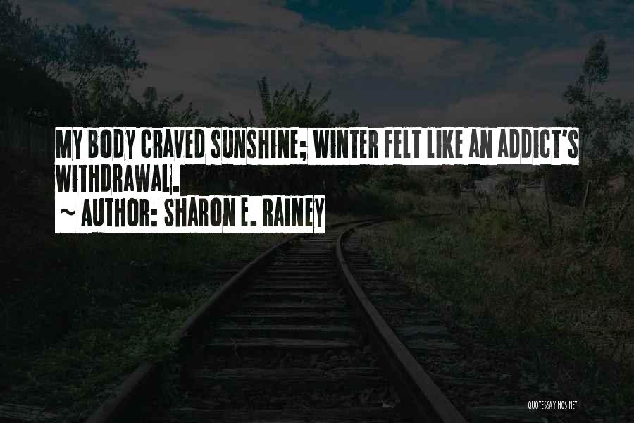 Sharon E. Rainey Quotes: My Body Craved Sunshine; Winter Felt Like An Addict's Withdrawal.