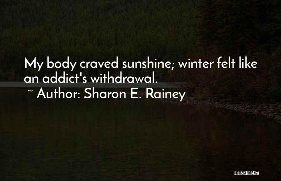 Sharon E. Rainey Quotes: My Body Craved Sunshine; Winter Felt Like An Addict's Withdrawal.