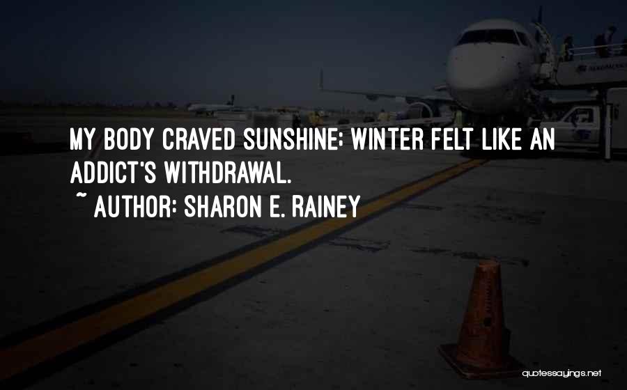 Sharon E. Rainey Quotes: My Body Craved Sunshine; Winter Felt Like An Addict's Withdrawal.
