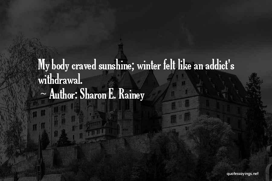Sharon E. Rainey Quotes: My Body Craved Sunshine; Winter Felt Like An Addict's Withdrawal.
