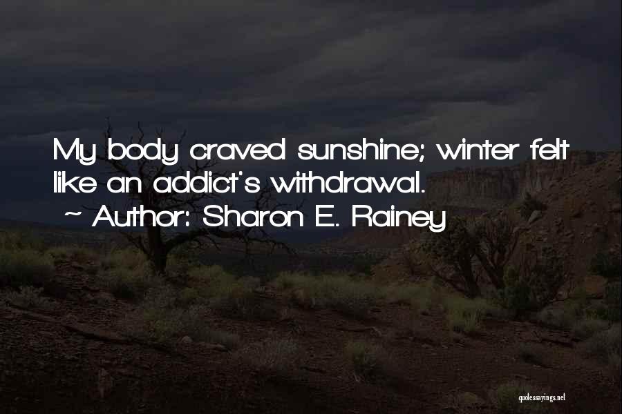 Sharon E. Rainey Quotes: My Body Craved Sunshine; Winter Felt Like An Addict's Withdrawal.