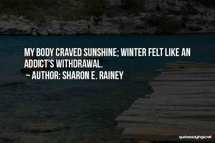 Sharon E. Rainey Quotes: My Body Craved Sunshine; Winter Felt Like An Addict's Withdrawal.