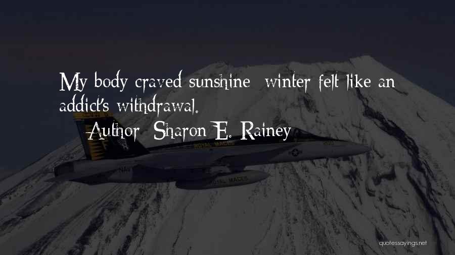 Sharon E. Rainey Quotes: My Body Craved Sunshine; Winter Felt Like An Addict's Withdrawal.