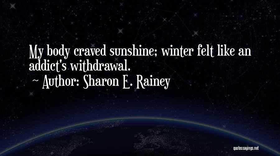 Sharon E. Rainey Quotes: My Body Craved Sunshine; Winter Felt Like An Addict's Withdrawal.