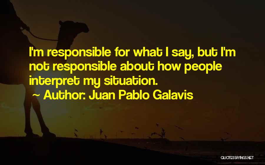 Juan Pablo Galavis Quotes: I'm Responsible For What I Say, But I'm Not Responsible About How People Interpret My Situation.