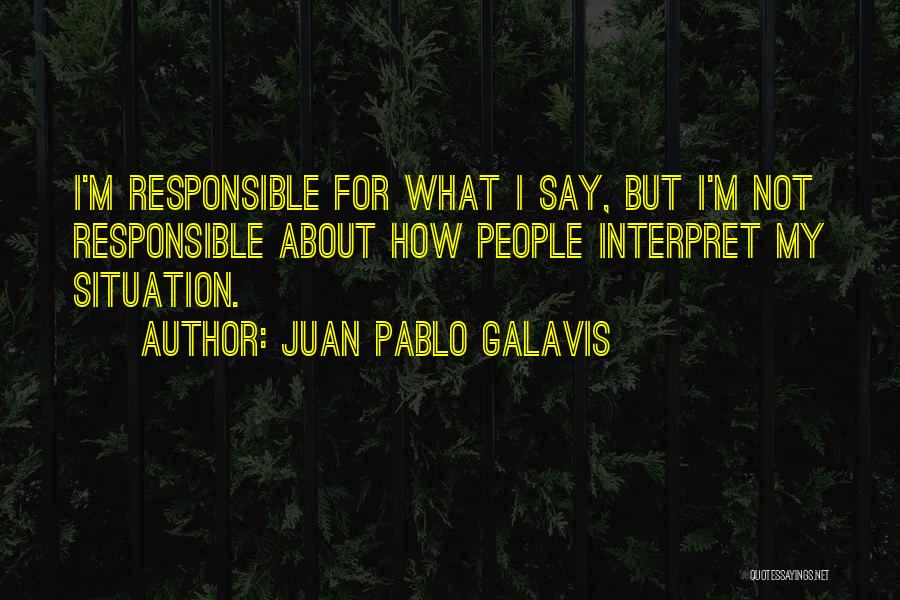 Juan Pablo Galavis Quotes: I'm Responsible For What I Say, But I'm Not Responsible About How People Interpret My Situation.