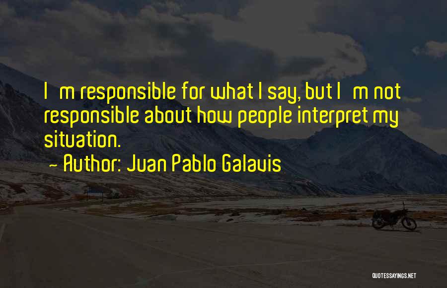 Juan Pablo Galavis Quotes: I'm Responsible For What I Say, But I'm Not Responsible About How People Interpret My Situation.