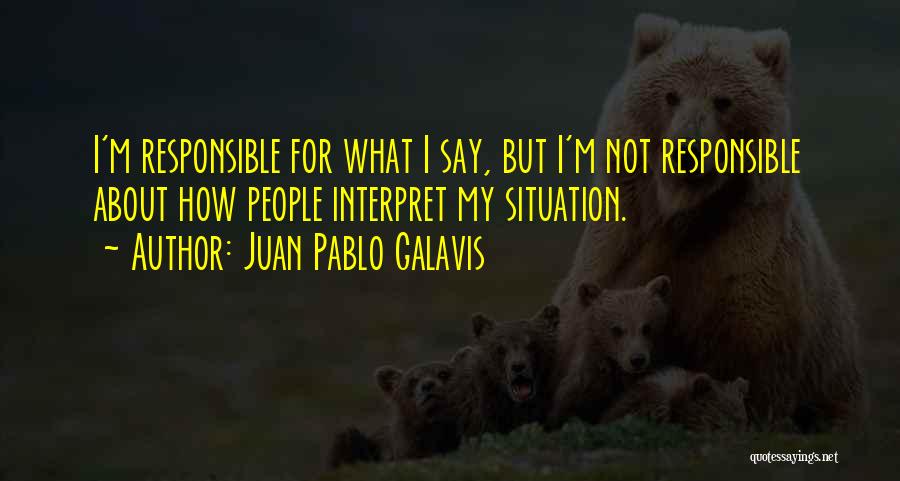 Juan Pablo Galavis Quotes: I'm Responsible For What I Say, But I'm Not Responsible About How People Interpret My Situation.
