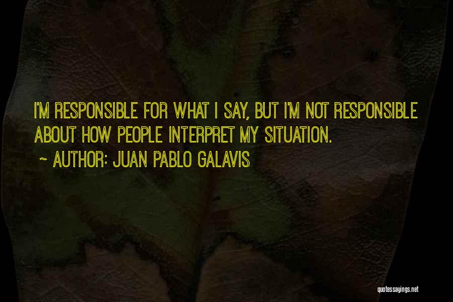 Juan Pablo Galavis Quotes: I'm Responsible For What I Say, But I'm Not Responsible About How People Interpret My Situation.