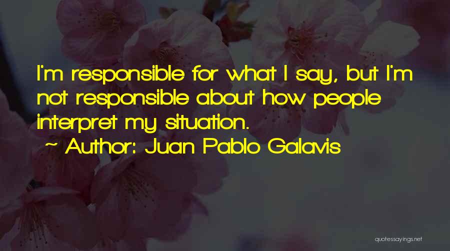 Juan Pablo Galavis Quotes: I'm Responsible For What I Say, But I'm Not Responsible About How People Interpret My Situation.