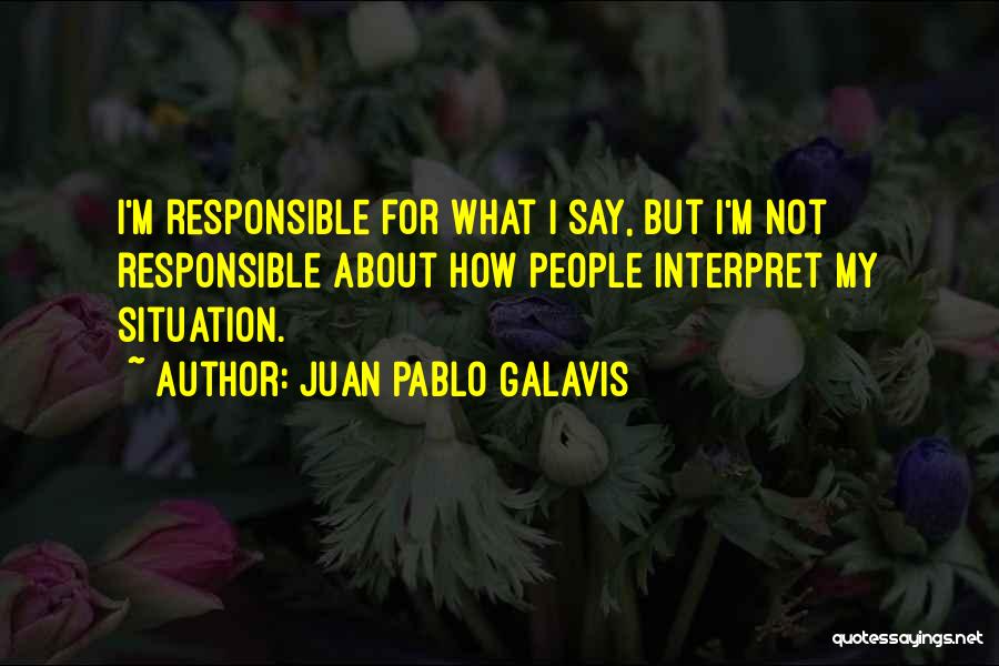 Juan Pablo Galavis Quotes: I'm Responsible For What I Say, But I'm Not Responsible About How People Interpret My Situation.