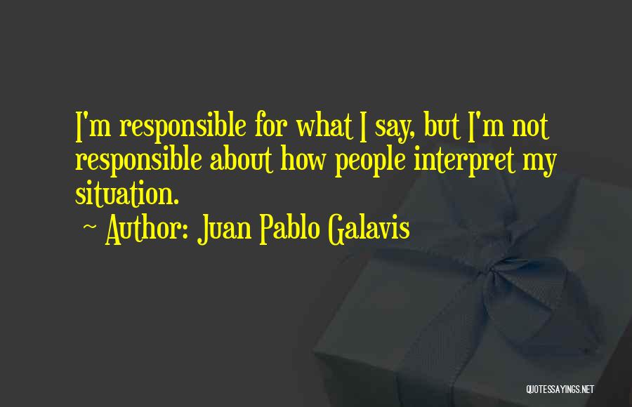 Juan Pablo Galavis Quotes: I'm Responsible For What I Say, But I'm Not Responsible About How People Interpret My Situation.