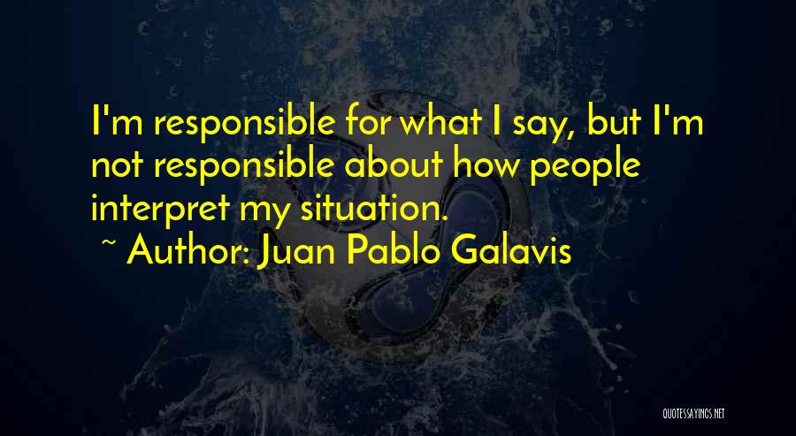 Juan Pablo Galavis Quotes: I'm Responsible For What I Say, But I'm Not Responsible About How People Interpret My Situation.