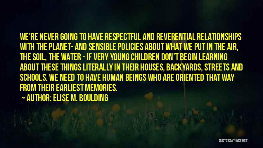 Elise M. Boulding Quotes: We're Never Going To Have Respectful And Reverential Relationships With The Planet- And Sensible Policies About What We Put In