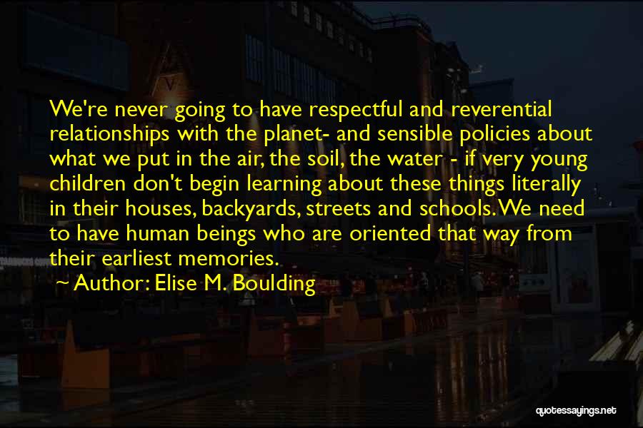 Elise M. Boulding Quotes: We're Never Going To Have Respectful And Reverential Relationships With The Planet- And Sensible Policies About What We Put In