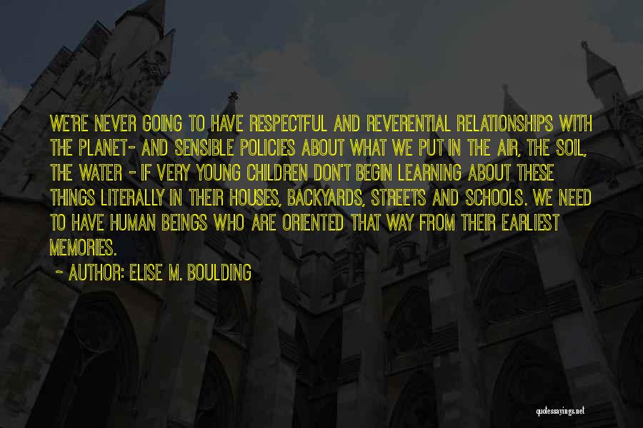 Elise M. Boulding Quotes: We're Never Going To Have Respectful And Reverential Relationships With The Planet- And Sensible Policies About What We Put In