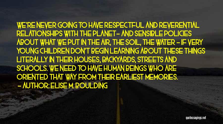 Elise M. Boulding Quotes: We're Never Going To Have Respectful And Reverential Relationships With The Planet- And Sensible Policies About What We Put In