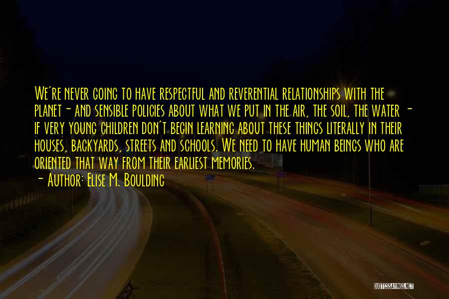 Elise M. Boulding Quotes: We're Never Going To Have Respectful And Reverential Relationships With The Planet- And Sensible Policies About What We Put In