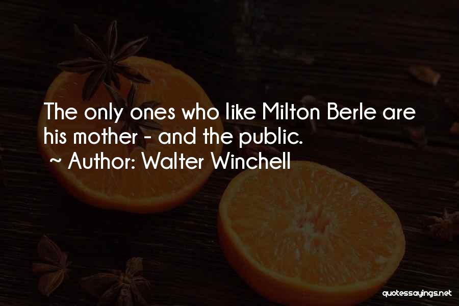 Walter Winchell Quotes: The Only Ones Who Like Milton Berle Are His Mother - And The Public.