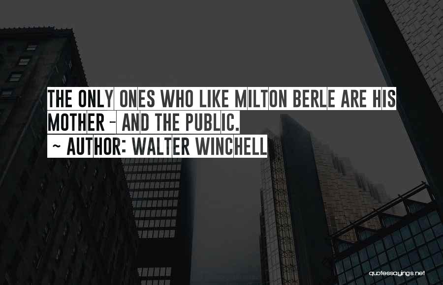 Walter Winchell Quotes: The Only Ones Who Like Milton Berle Are His Mother - And The Public.