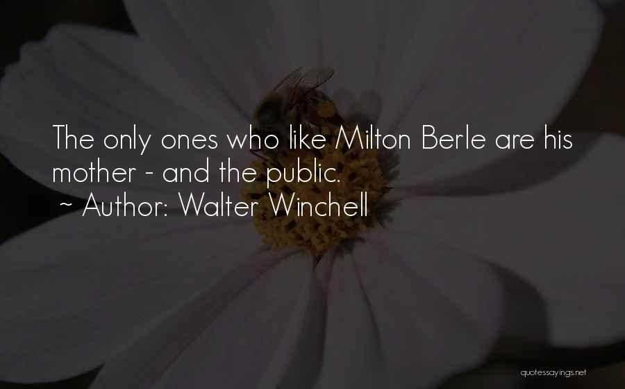 Walter Winchell Quotes: The Only Ones Who Like Milton Berle Are His Mother - And The Public.
