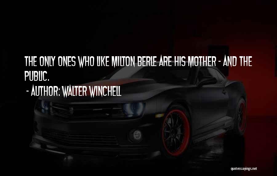 Walter Winchell Quotes: The Only Ones Who Like Milton Berle Are His Mother - And The Public.