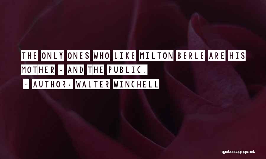 Walter Winchell Quotes: The Only Ones Who Like Milton Berle Are His Mother - And The Public.