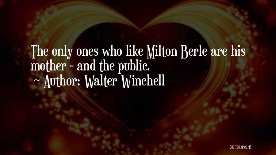 Walter Winchell Quotes: The Only Ones Who Like Milton Berle Are His Mother - And The Public.