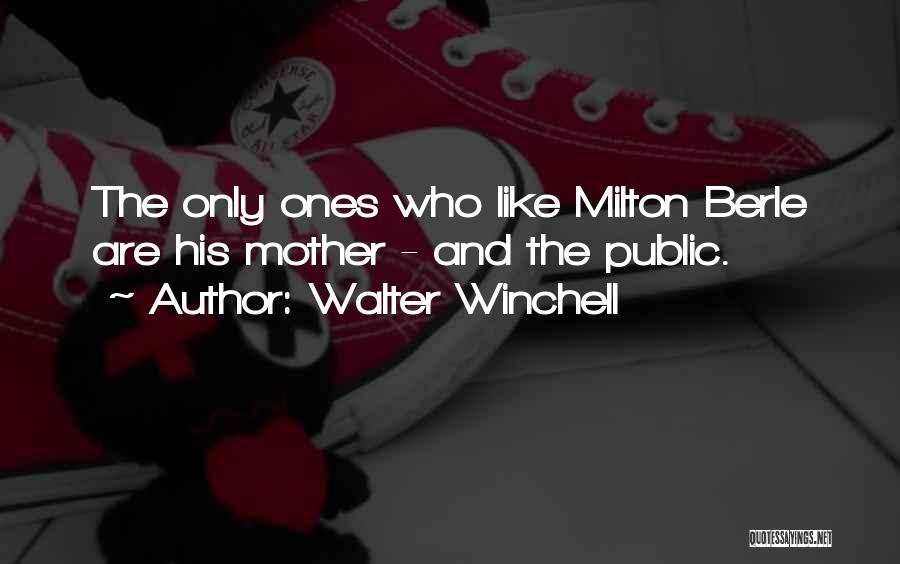 Walter Winchell Quotes: The Only Ones Who Like Milton Berle Are His Mother - And The Public.