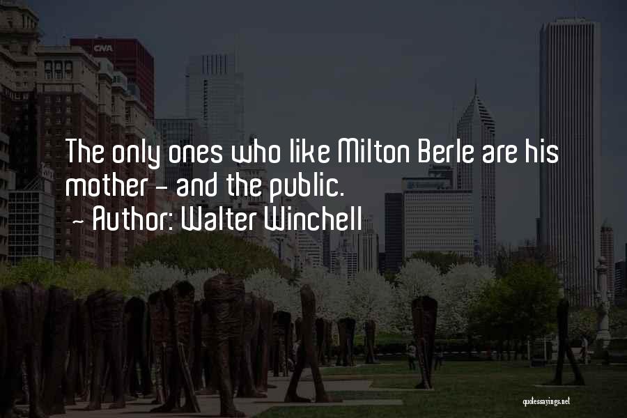 Walter Winchell Quotes: The Only Ones Who Like Milton Berle Are His Mother - And The Public.