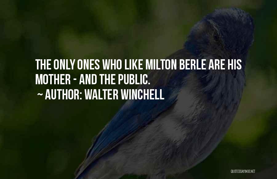 Walter Winchell Quotes: The Only Ones Who Like Milton Berle Are His Mother - And The Public.