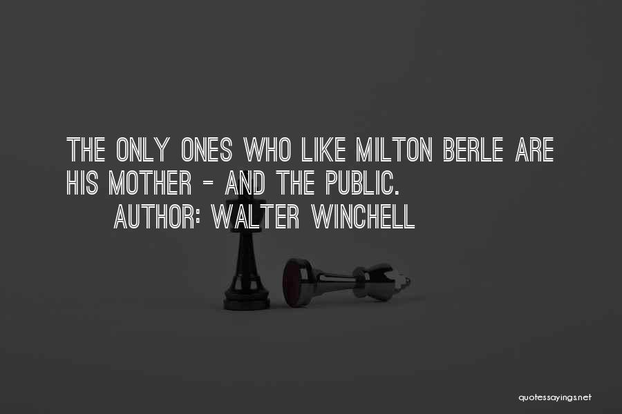Walter Winchell Quotes: The Only Ones Who Like Milton Berle Are His Mother - And The Public.