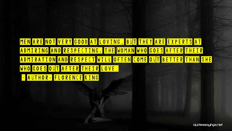 Florence King Quotes: Men Are Not Very Good At Loving, But They Are Experts At Admiring And Respecting; The Woman Who Goes After