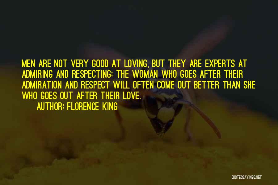 Florence King Quotes: Men Are Not Very Good At Loving, But They Are Experts At Admiring And Respecting; The Woman Who Goes After