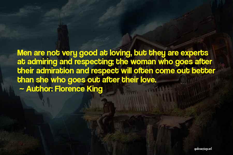 Florence King Quotes: Men Are Not Very Good At Loving, But They Are Experts At Admiring And Respecting; The Woman Who Goes After